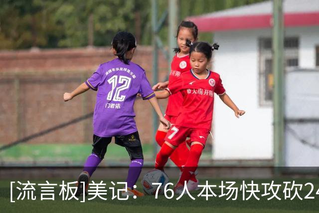 [流言板]美记：76人本场快攻砍24分，创下尼克斯近58场快攻失分纪录